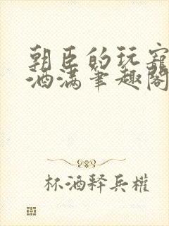 朝臣的玩宠深杯酒满笔趣阁