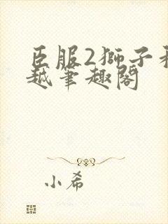 臣服2狮子和卓越笔趣阁