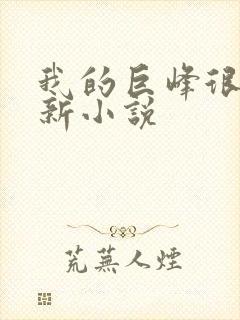 我的巨峰很软最新小说