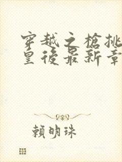 穿越之枪挑长孙皇后最新章节封面