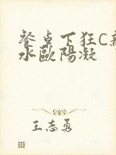 餐桌下狂C亲女水欧阳凝