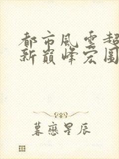 都市风云超前更新巅峰宏图笔趣阁