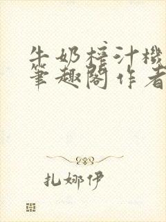 牛奶榨汁机po笔趣阁作者炖一碗汤无广