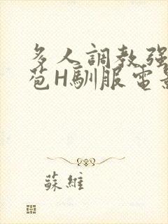 多人调教强行破苞H驯服电影