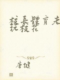 校长体育老师共玩校花