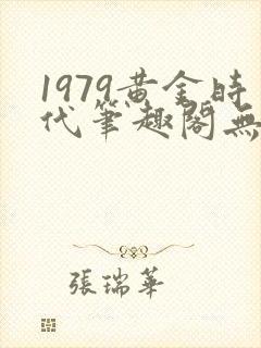 1979黄金时代笔趣阁无弹窗无错版