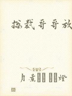 总裁哥哥放过我