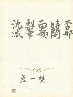 沈梨白时杳无删减笔趣阁哪里可以看