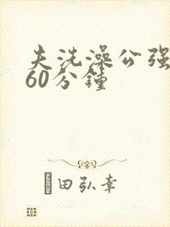 夫洗澡公强我了60分钟