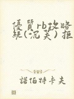 优质rb攻略系统(沉芙) 拒绝改写