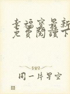 幸福宝最新章节免费阅读下载小说