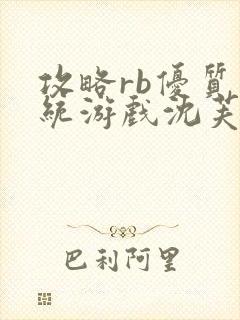 攻略rb优质系统游戏沈芙原文