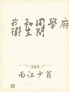 我和同学麻麻在卫生间