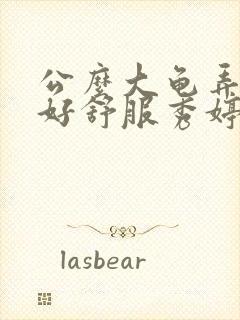 公么大龟弄得我好舒服秀婷视频