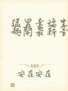 猛男幸福生活笔趣阁最新章节小说