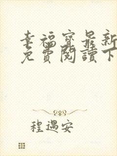 幸福宝最新章节免费阅读下载小说