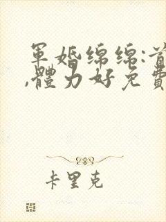 军婚绵绵:首长,体力好免费阅读