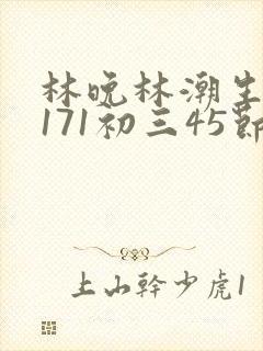 林晚林潮生if171初三45节