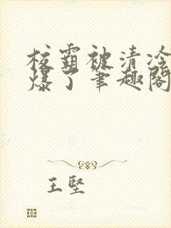 校霸被清冷校草爆了笔趣阁