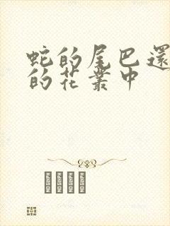 蛇的尾巴还在我的花丛中