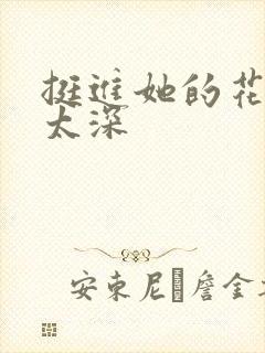 挺进她的花苞啊太深