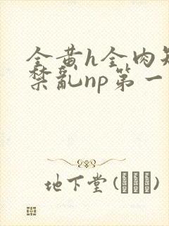 全黄h全肉短篇禁乱np第一次