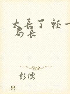 太长了 轻一点 局长