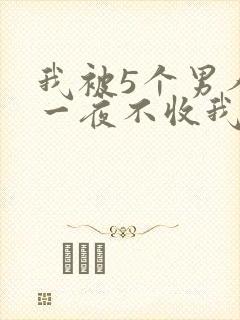 我被5个男人躁一夜不收我怎么办