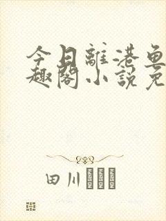 今日离港鱼宰笔趣阁小说免费阅读