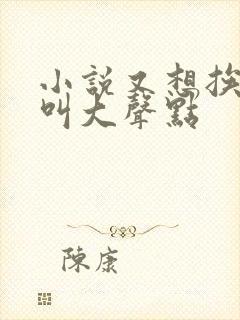 小说又想挨C了叫大声点