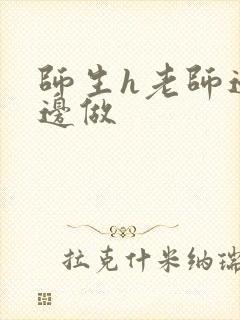 师生h老师边h边做