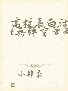 高校长白沽txt无弹窗笔趣阁