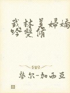 武林美妇娇呻浪吟双修