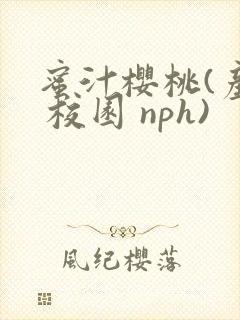 蜜汁樱桃(产乳 校园 nph)
