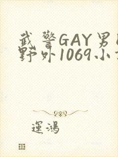 武警GAY男同野外1069小说