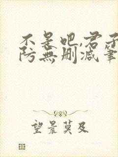 不是吧,君子也防无删减笔趣阁免费