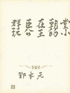 群臣在朝堂上却玩公主的小说