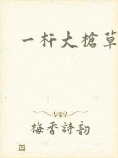 一杆大枪草全家