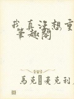 我真没想重生啊 笔趣阁