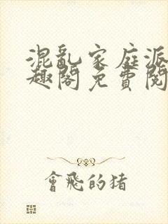 混乱家庭派对笔趣阁免费阅读全文笔趣阁封面