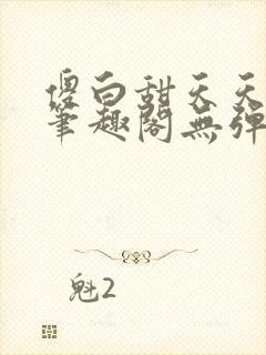 傻白甜天天挨 笔趣阁无弹窗