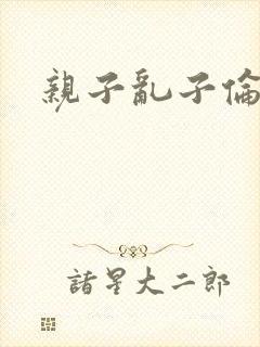 亲子乱子伦系列