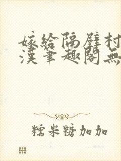 嫁给隔壁村的糙汉笔趣阁无弹窗封面