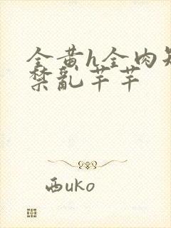 全黄h全肉短篇禁乱芊芊