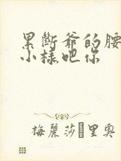 累断爷的腰by小样吧你