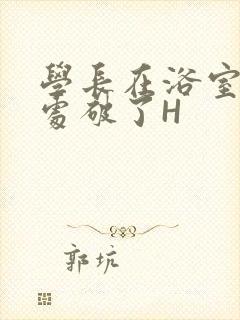 学长在浴室把我处破了H封面