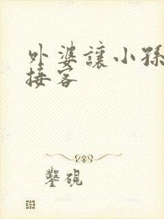 外婆让小孙女去接客