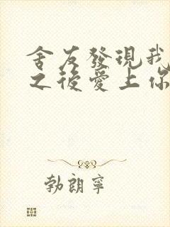 舍友发现我是双之后爱上你的字