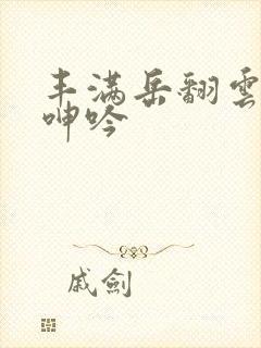 丰满岳翻云覆雨呻吟