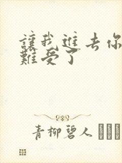 让我进去你就不难受了